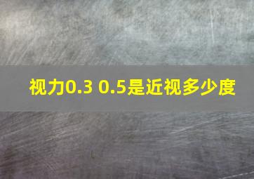 视力0.3 0.5是近视多少度